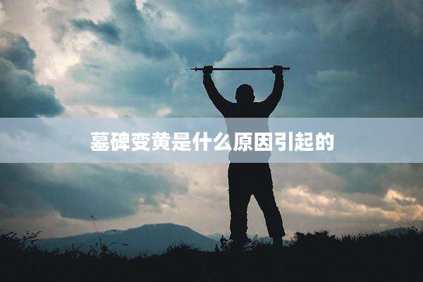 墓碑变黄是什么原因引起的