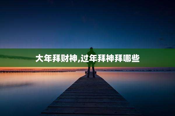 大年拜财神,过年拜神拜哪些