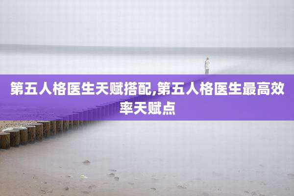 第五人格医生天赋搭配,第五人格医生最高效率天赋点