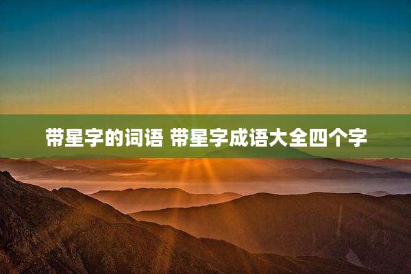 带星字的词语 带星字成语大全四个字