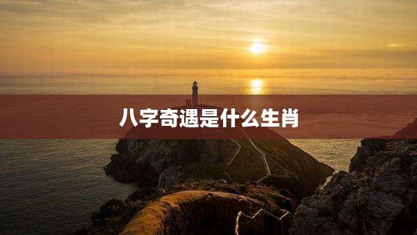 八字奇遇是什么生肖