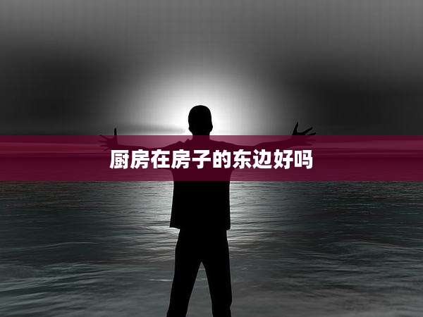 厨房在房子的东边好吗