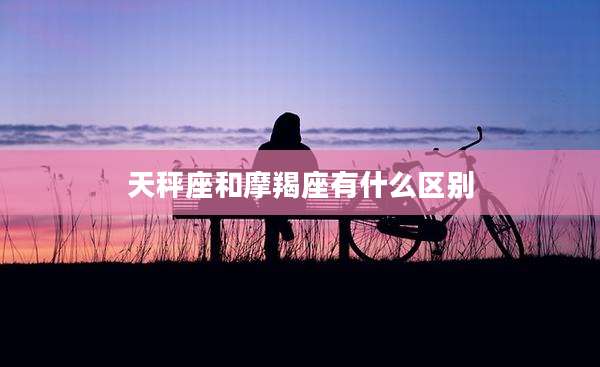 天秤座和摩羯座有什么区别