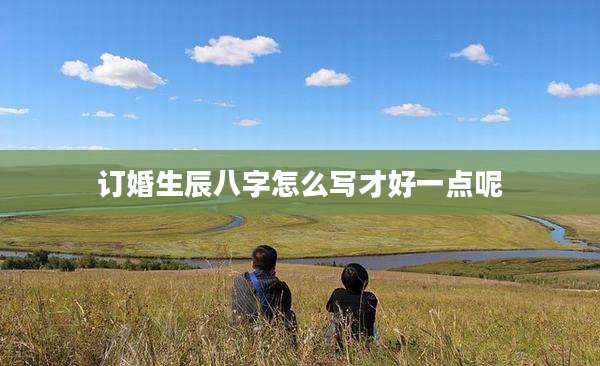 订婚生辰八字怎么写才好一点呢