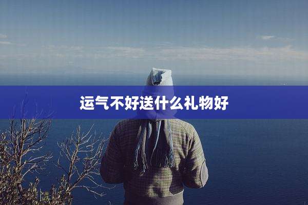 运气不好送什么礼物好