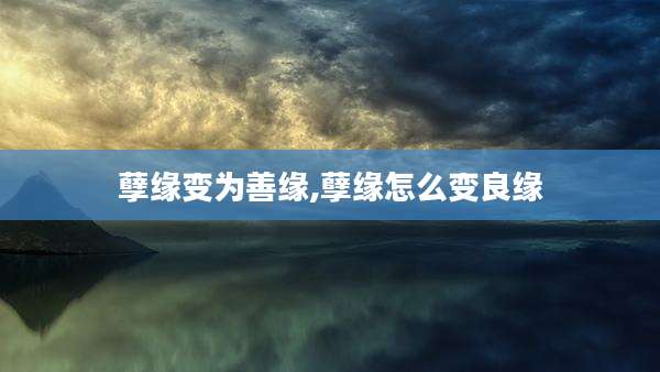 孽缘变为善缘,孽缘怎么变良缘