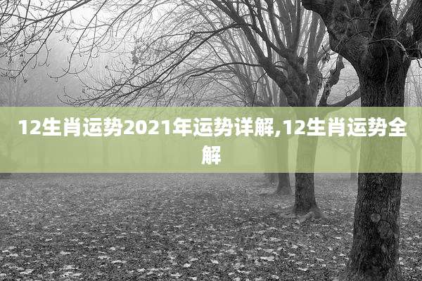 12生肖运势2021年运势详解,12生肖运势全解