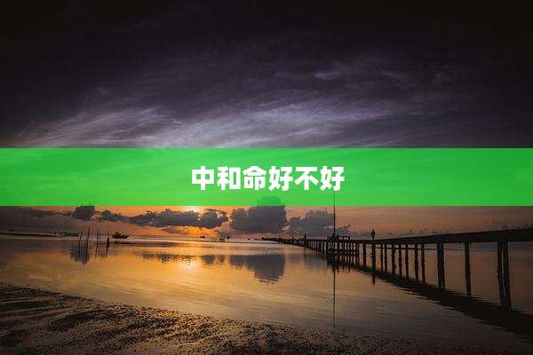 中和命好不好