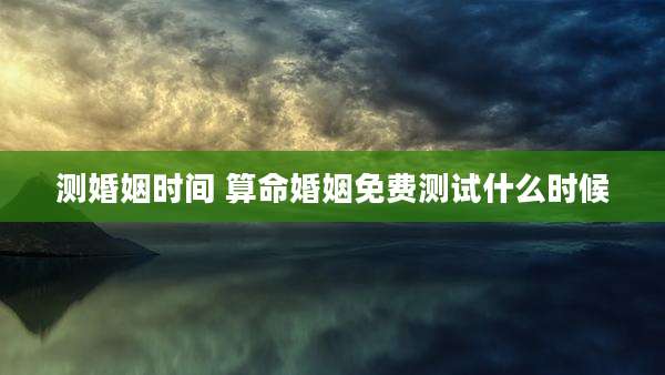 测婚姻时间 算命婚姻免费测试什么时候