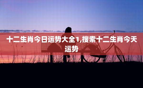 十二生肖今日运势大全1,搜索十二生肖今天运势