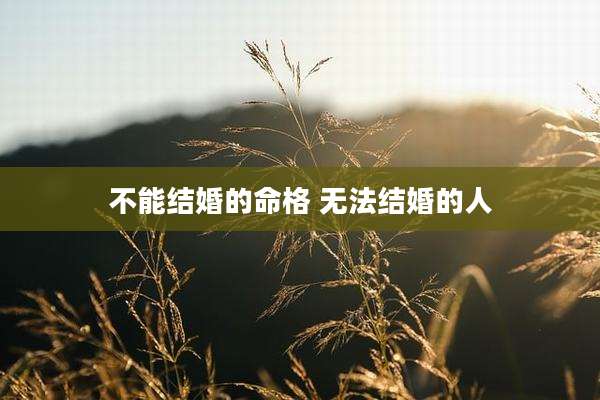 不能结婚的命格 无法结婚的人