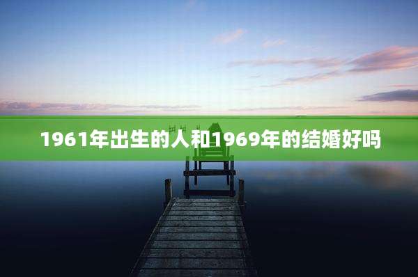 1961年出生的人和1969年的结婚好吗