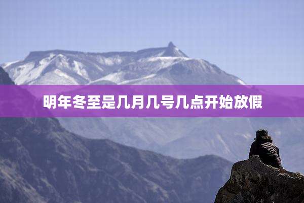 明年冬至是几月几号几点开始放假