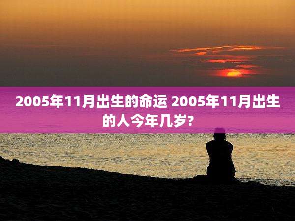 2005年11月出生的命运 2005年11月出生的人今年几岁?
