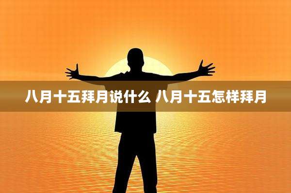 八月十五拜月说什么 八月十五怎样拜月