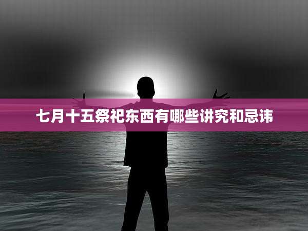 七月十五祭祀东西有哪些讲究和忌讳