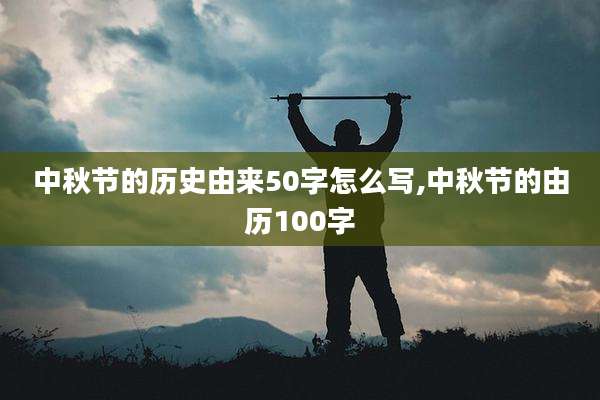 中秋节的历史由来50字怎么写,中秋节的由历100字