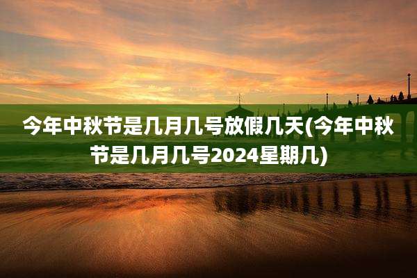 今年中秋节是几月几号放假几天(今年中秋节是几月几号2024星期几)