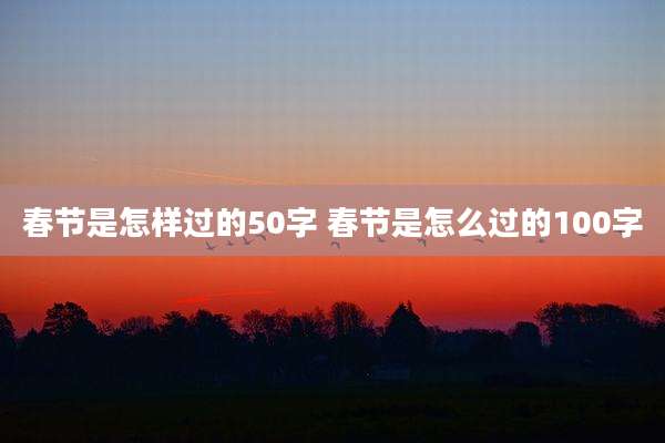春节是怎样过的50字 春节是怎么过的100字