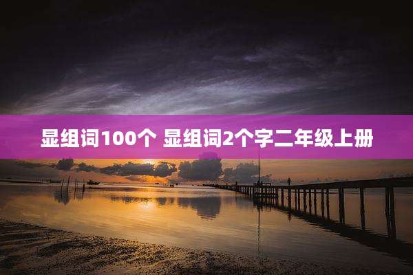 显组词100个 显组词2个字二年级上册