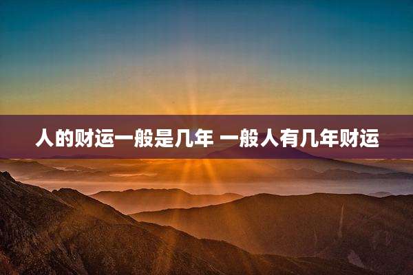 人的财运一般是几年 一般人有几年财运