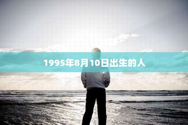 1995年8月10日出生的人