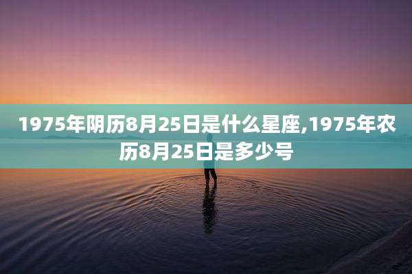 1975年阴历8月25日是什么星座,1975年农历8月25日是多少号