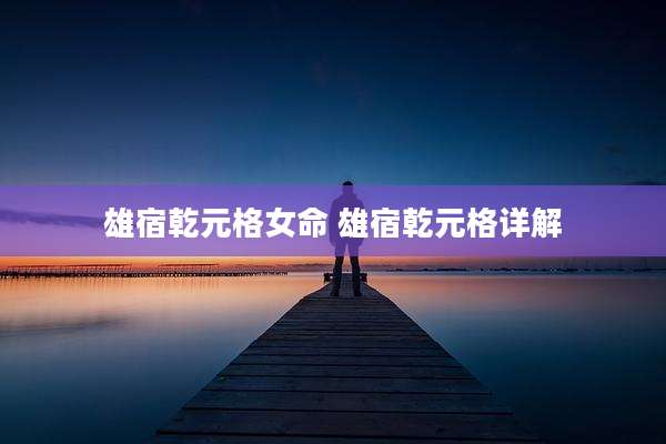 雄宿乾元格女命 雄宿乾元格详解