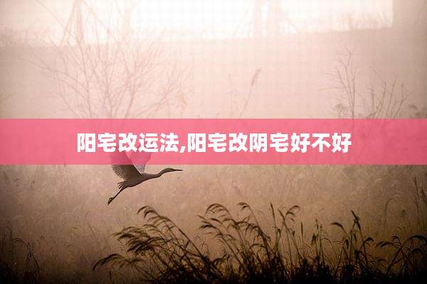 阳宅改运法,阳宅改阴宅好不好