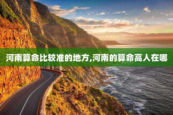 河南算命比较准的地方,河南的算命高人在哪