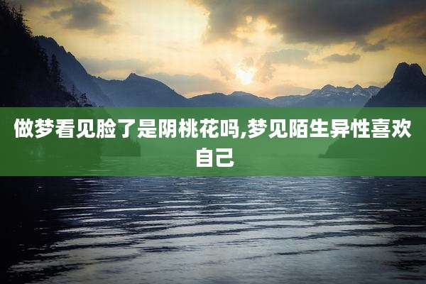 做梦看见脸了是阴桃花吗,梦见陌生异性喜欢自己