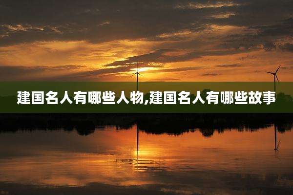 建国名人有哪些人物,建国名人有哪些故事