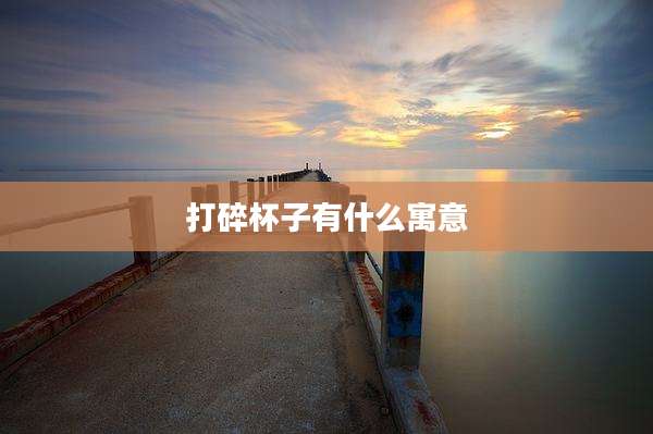 打碎杯子有什么寓意
