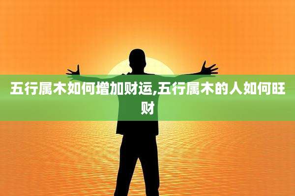 五行属木如何增加财运,五行属木的人如何旺财