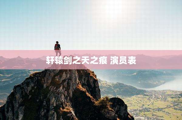 轩辕剑之天之痕 演员表