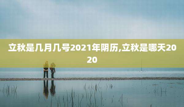立秋是几月几号2021年阴历,立秋是哪天2020