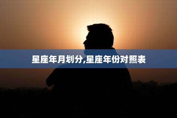 星座年月划分,星座年份对照表