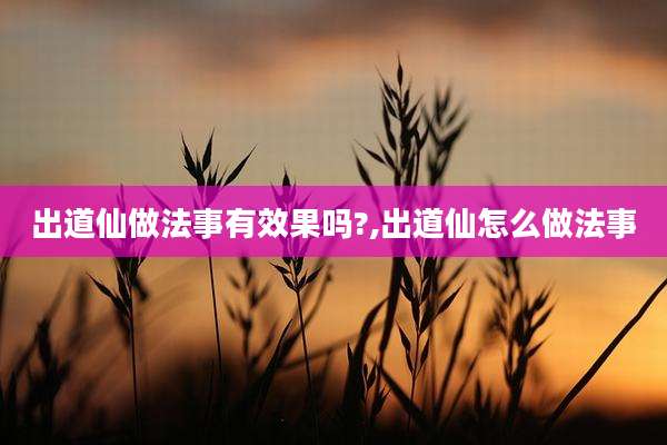 出道仙做法事有效果吗?,出道仙怎么做法事