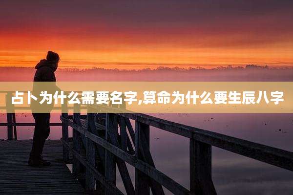 占卜为什么需要名字,算命为什么要生辰八字