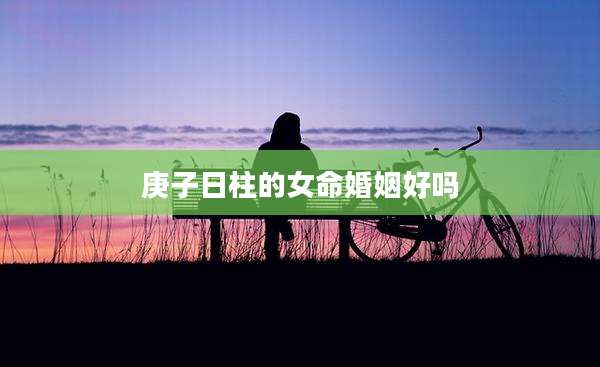 庚子日柱的女命婚姻好吗