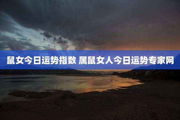 鼠女今日运势指数 属鼠女人今日运势专家网