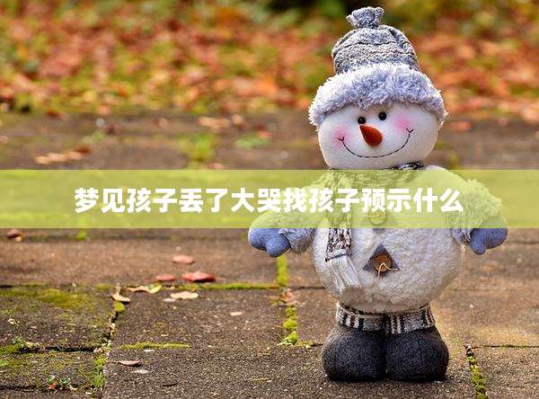 梦见孩子丢了大哭找孩子预示什么