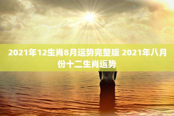 2021年12生肖8月运势完整版 2021年八月份十二生肖运势