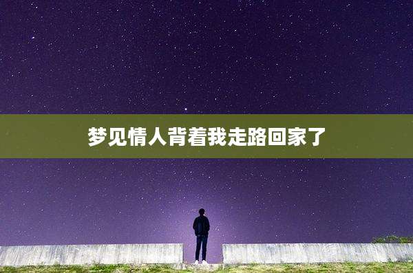 梦见情人背着我走路回家了