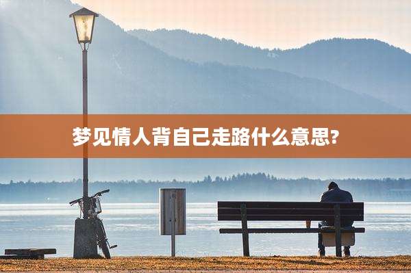 梦见情人背自己走路什么意思?