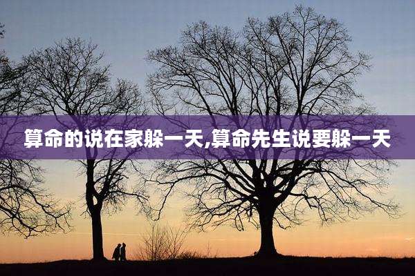 算命的说在家躲一天,算命先生说要躲一天