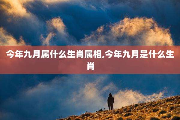 今年九月属什么生肖属相,今年九月是什么生肖