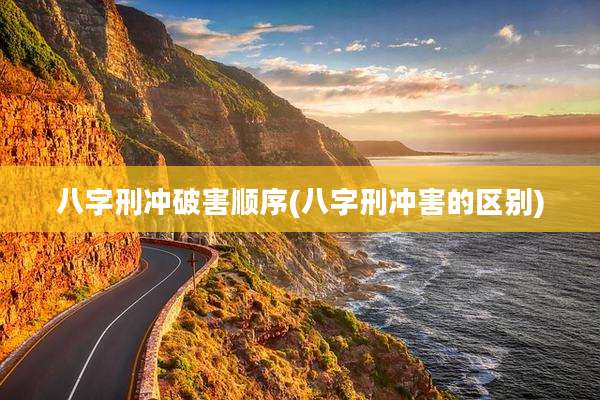 八字刑冲破害顺序(八字刑冲害的区别)