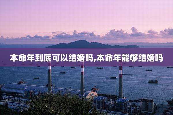 本命年到底可以结婚吗,本命年能够结婚吗