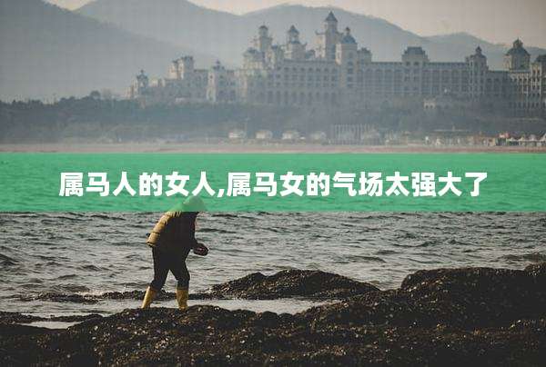 属马人的女人,属马女的气场太强大了